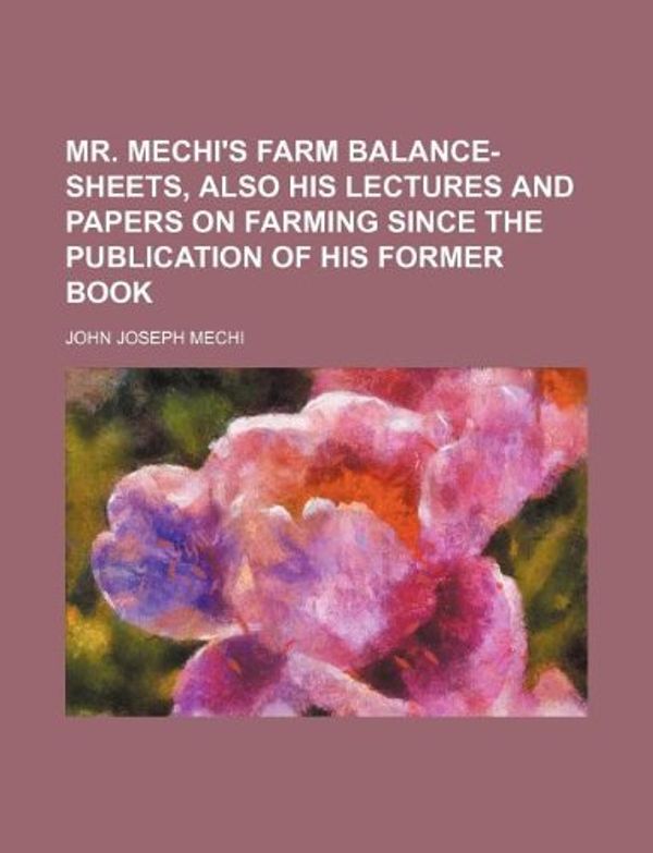 Cover Art for 9781130723861, Mr. Mechi's Farm Balance-Sheets, Also His Lectures and Papers on Farming Since the Publication of His Former Book by John Joseph Mechi