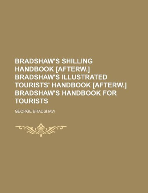 Cover Art for 9781232168911, Bradshaw's Shilling Handbook [Afterw.] Bradshaw's Illustrated Tourists' Handbook [Afterw.] Bradshaw's Handbook for Tourists by George Bradshaw