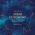 Cover Art for 9781409194163, The Art of Urban Astronomy: A Guide to Stargazing Wherever You Are by Abigail Beall