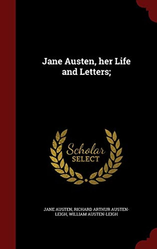 Cover Art for 9781296759193, Jane Austen, Her Life and Letters;  by Austen, Jane, Austen-Leigh, Richard Arthur, Austen-Leigh, William