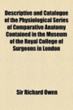 Cover Art for 9781154433579, Descriptive and Catalogue of the Physiological Series of Comparative Anatomy Contained in the Museum of the Royal College of Surgeons in London by Sir Richard Owen
