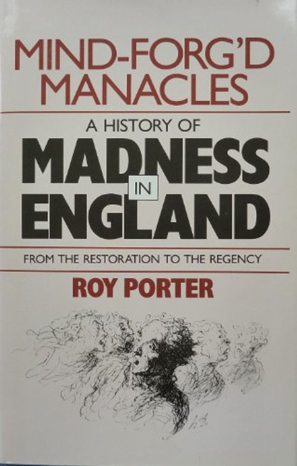 Cover Art for 9780674576179, Mind-Forg'd Manacles: A History of Madness in England from the Restoration to the Regency by Roy Porter