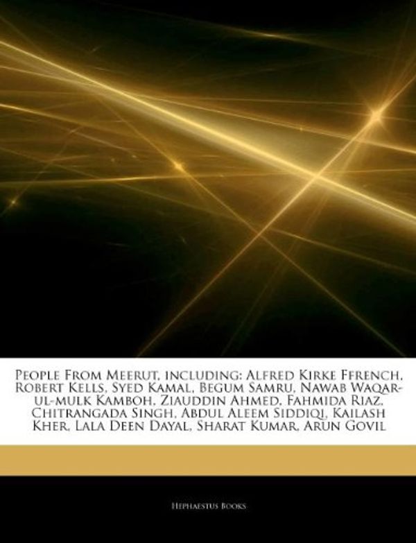 Cover Art for 9781242943614, People From Meerut, including: Alfred Kirke Ffrench, Robert Kells, Syed Kamal, Begum Samru, Nawab Waqar-ul-mulk Kamboh, Ziauddin Ahmed, Fahmida Riaz, ... Lala Deen Dayal, Sharat Kumar, Arun Govil by Hephaestus Books