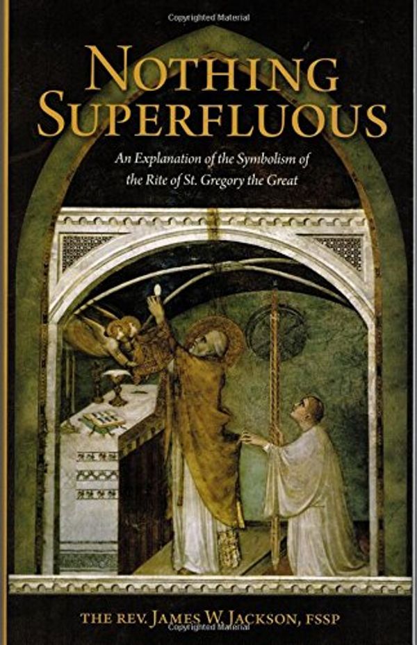Cover Art for 9780997032901, Nothing Superfluous: An Explanation of the Symbolism of the Rite of St. Gregory the Great by The Rev. James W. Jackson Fssp