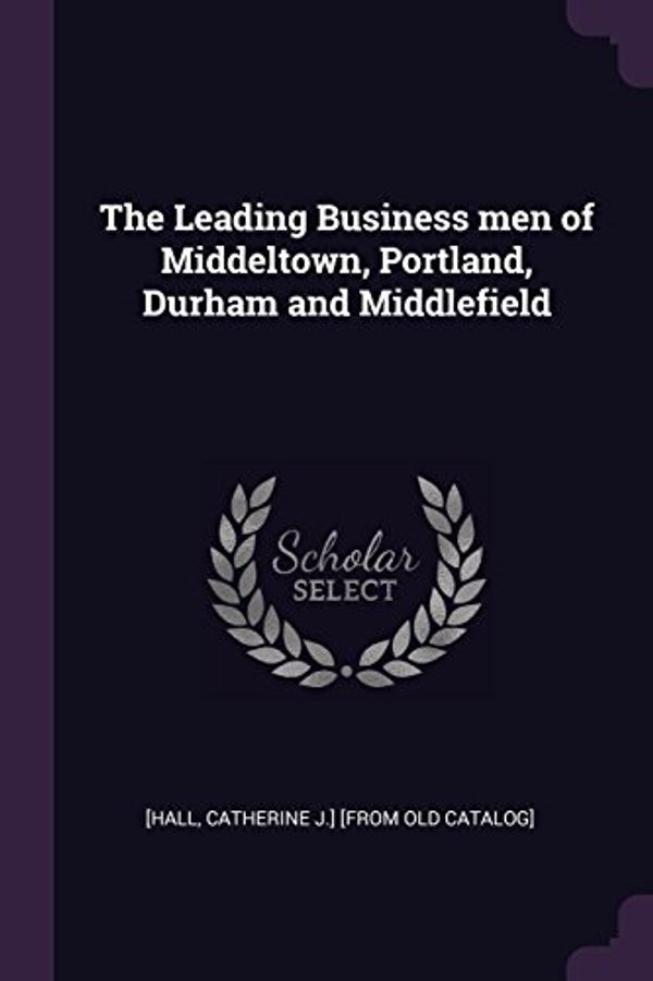 Cover Art for 9781378609460, The Leading Business men of Middeltown, Portland, Durham and Middlefield by [Hall, Catherine J.] [from old Catalog]