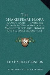 Cover Art for 9781167225352, The Shakespeare Flora: A Guide To All The Principal Passages In Which Mention Is Made Of Trees, Plants, Flowers, And Vegetable Productions (1883) by Leo Hartley Grindon