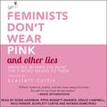 Cover Art for B07PP8QB7R, Feminists Don't Wear Pink and Other Lies: Amazing Women on What the F-Word Means to Them by Scarlett Curtis-Curator
