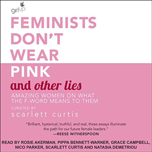 Cover Art for B07PP8QB7R, Feminists Don't Wear Pink and Other Lies: Amazing Women on What the F-Word Means to Them by Scarlett Curtis-Curator