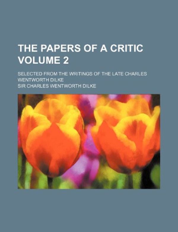 Cover Art for 9781154024647, The Papers of a Critic Volume 2; Selected from the Writings of the Late Charles Wentworth Dilke by Sir Charles We Dilke