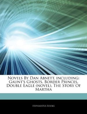 Cover Art for 9781242808326, Articles On Novels By Dan Abnett, including: Gaunt’s Ghosts, Border Princes, Double Eagle (novel), The Story Of Martha by Hephaestus Books