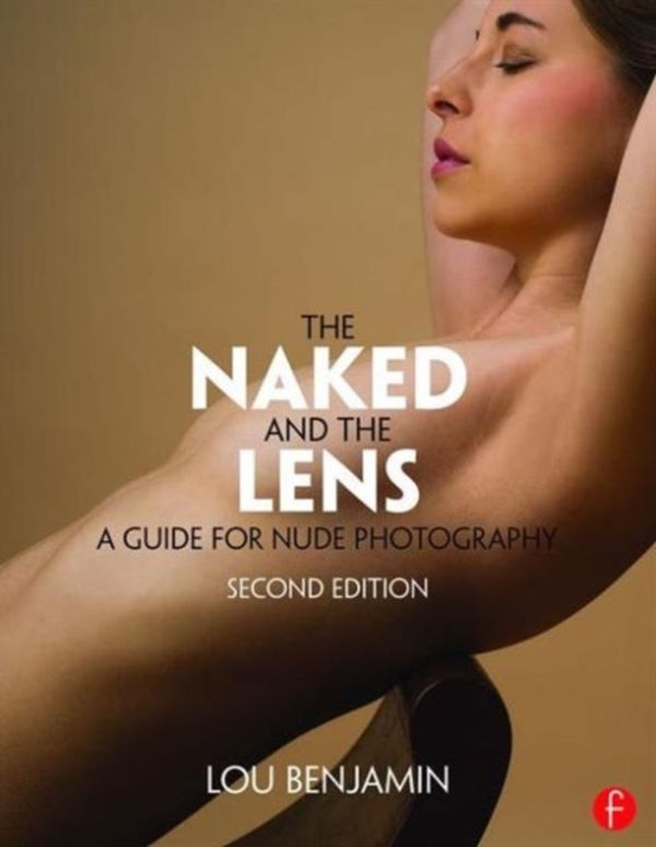 Cover Art for 9781138829404, The Naked and the Lens, Second Edition: A Guide for Nude Photography by Louis Benjamin