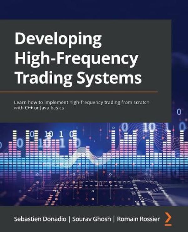 Cover Art for 9781803242811, Developing High Frequency Trading Systems: Learn how to implement high-frequency trading from scratch with C++ or Java basics by Sebastien Donadio, Sourav Ghosh, John Rizzo, Romain Rossier