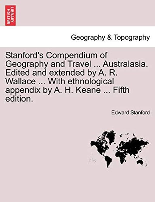 Cover Art for 9781240925223, Stanford's Compendium of Geography and Travel ... Australasia. Edited and Extended by A. R. Wallace ... with Ethnological Appendix by A. H. Keane ... by Edward Stanford