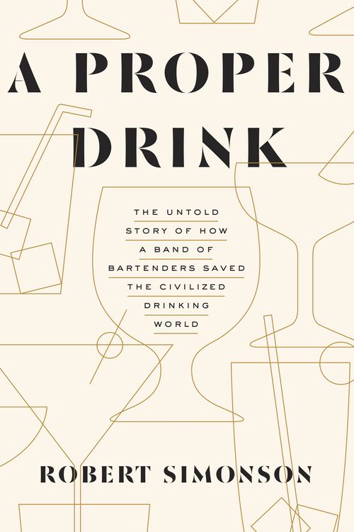 Cover Art for 9781607747543, A Proper Drink: The Untold Story of How a Band of Bartenders Saved the Civilized Drinking World by Robert Simonson