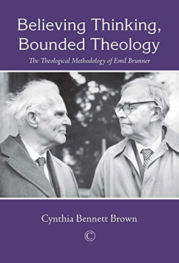 Cover Art for 9780227175927, Believing Thinking, Bounded Theology: The Theological Methodology of Emil Brunner (Na) by Cynthia Bennett Brown