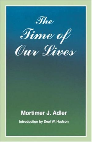 Cover Art for 9780823216703, The Time of Our Lives by Mortimer J. Adler