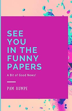 Cover Art for 9781091992146, See You in the Funny Papers: A Bit of Good News! by Pam Kumpe