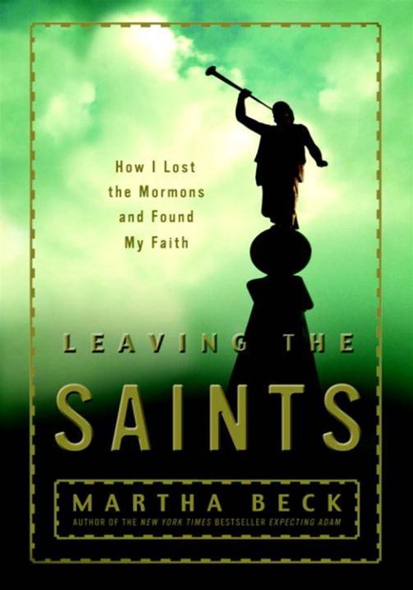 Cover Art for 9780307237989, Leaving The Saints: How I Lost The Mormons And Found My Faith by Martha Beck