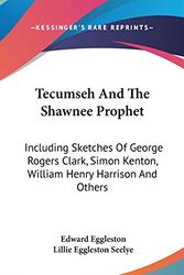 Cover Art for 9780548276198, Tecumseh and the Shawnee Prophet: Including Sketches of George Rogers Clark, Simon Kenton, William Henry Harrison and Others by Edward Eggleston