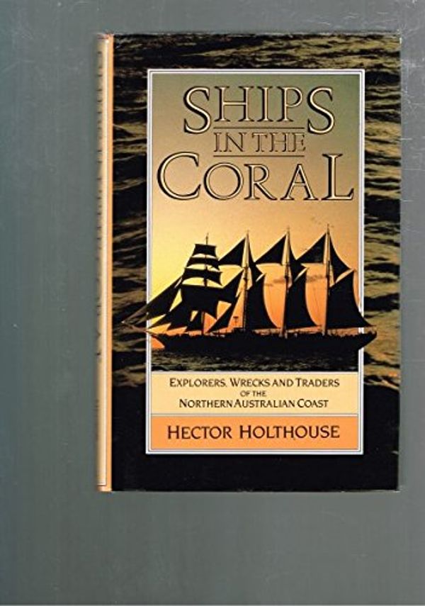 Cover Art for 9780207153105, Ships in the Coral: Explorers, Wrecks and Traders of the Northern Australian Coast by Hector Holthouse