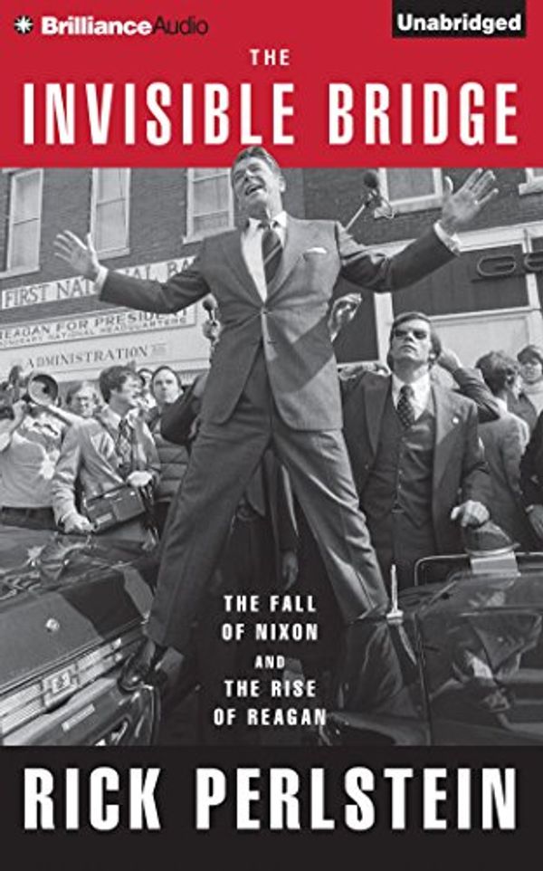 Cover Art for 9781491534724, The Invisible Bridge: The Fall of Nixon and the Rise of Reagan by Rick Perlstein