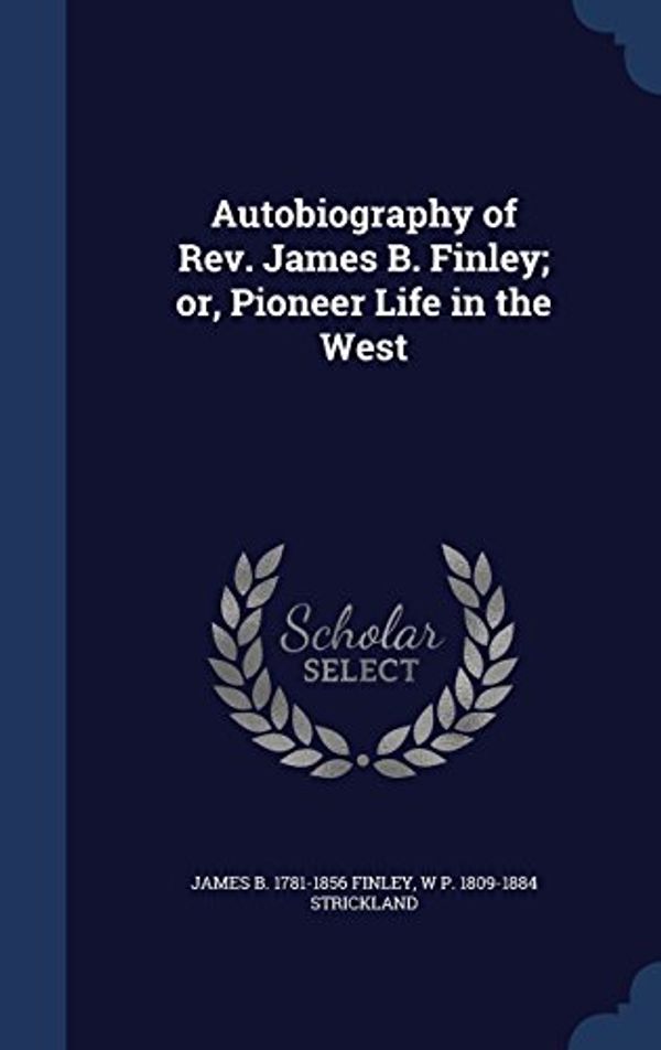 Cover Art for 9781340025472, Autobiography of Rev. James B. Finley; or, Pioneer Life in the West by James Bradley Finley
