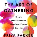Cover Art for 9780241973844, The Art of Gathering: Create Transformative Meetings, Events and Experiences by Priya Parker