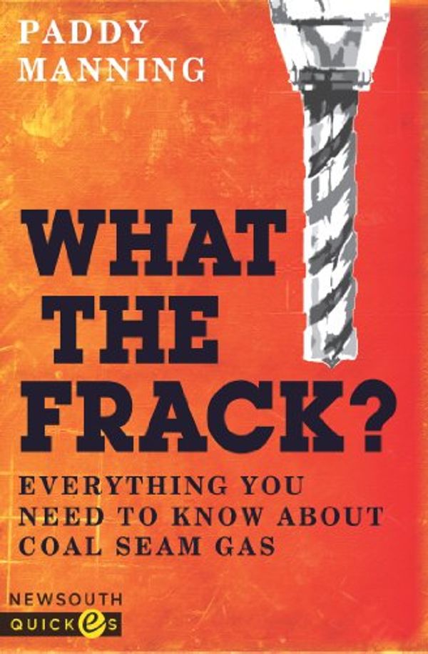 Cover Art for B009QRDT2E, What the Frack? Everything you need to know about coal seam gas by Paddy Manning