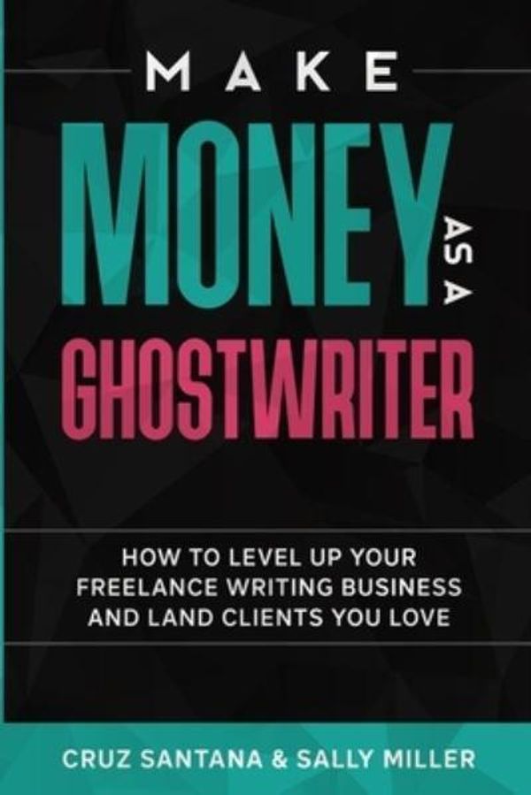 Cover Art for 9781977020932, Make Money As A Ghostwriter: How to Level Up Your Freelancing Writing Business and Land Clients You Love by Sally Miller