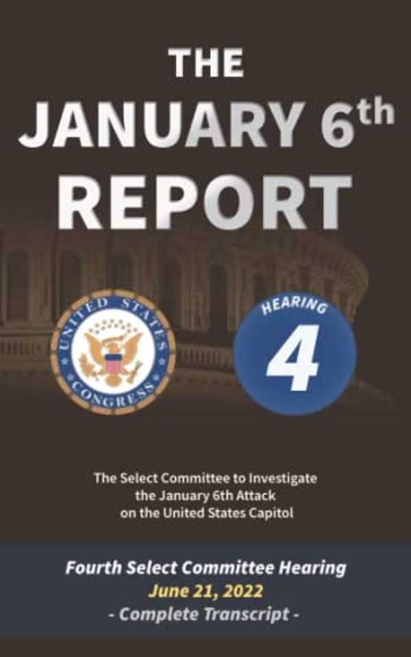 Cover Art for 9798842609468, The January 6th Report: Complete Transcript of the Fourth Committee Hearing on June 21, 2022 by Select Committee to Investigate the January 6th Attack on the United States Capitol, The