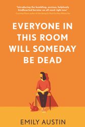 Cover Art for 9781838953737, Everyone in This Room Will Someday Be Dead by Emily Austin