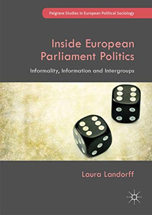 Cover Art for B07P33H735, Inside European Parliament Politics: Informality, Information and Intergroups (Palgrave Studies in European Political Sociology) by Laura Landorff