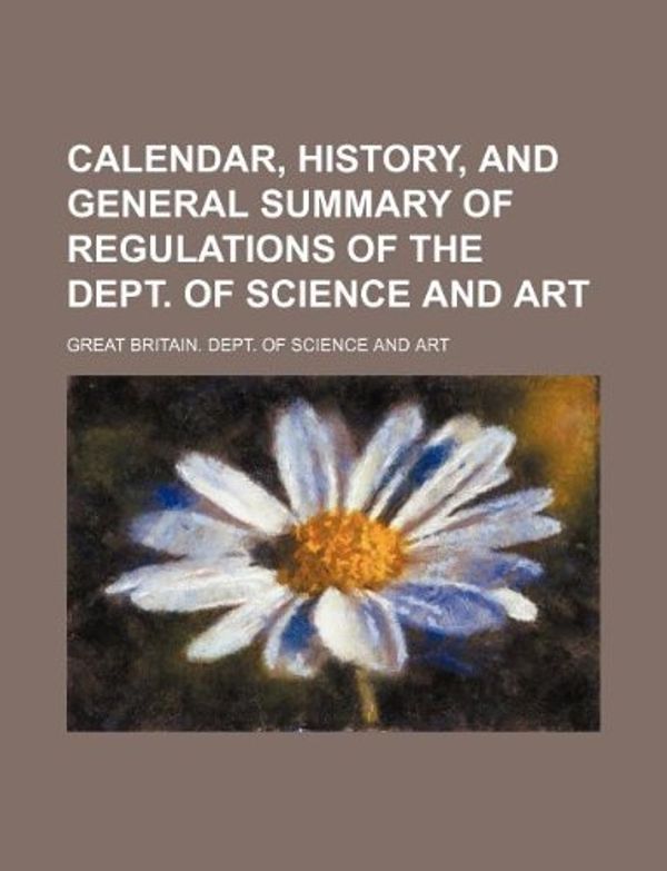 Cover Art for 9781130114522, Calendar, History, and General Summary of Regulations of the Dept. of Science and Art by Great Britain Dept of Art