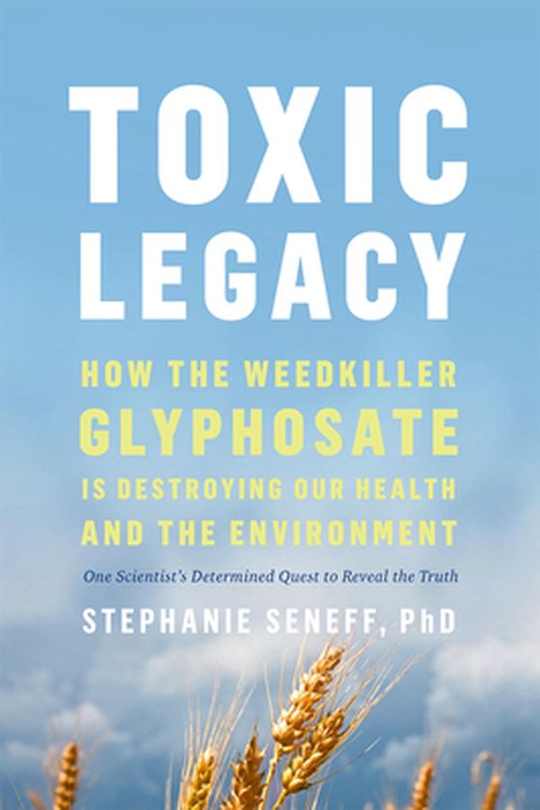 Cover Art for 9781603589291, Toxic Legacy: How the Weedkiller Glyphosate Is Destroying Our Health and the Environment by Stephanie Seneff