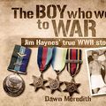 Cover Art for B07NSNRCZW, The Boy Who Went to War: Jim Haynes' true story of WWII by Dawn Meredith, Jim Haynes