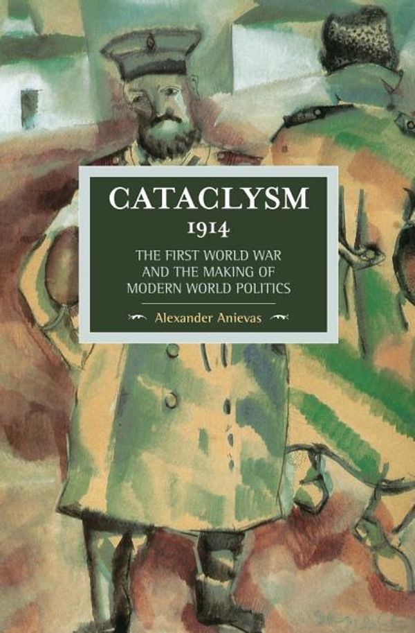 Cover Art for 9781608466344, Cataclysm 1914: The First World War and the Making of Modern World Politics by Alexander Anievas