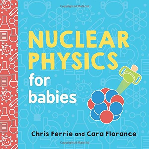 Cover Art for 0760789273711, Nuclear Physics for Babies (Baby University) by Chris Ferrie, Cara Florance