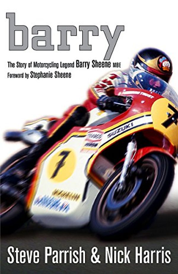 Cover Art for 9781847440334, Barry: The Story of Motorcycling Legend, Barry Sheene by Nick Harris, Steve Parrish