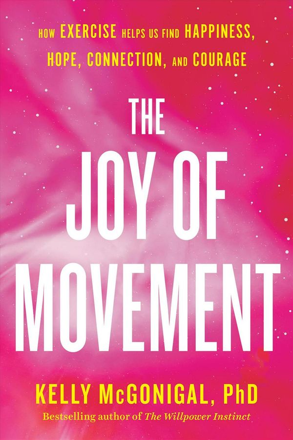Cover Art for 9780525534105, The Joy of Movement: How Exercise Helps Us Find Happiness, Hope, Connection, and Courage by Kelly McGonigal