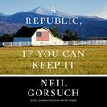 Cover Art for B07V6KLRJZ, A Republic, If You Can Keep It by Neil Gorsuch