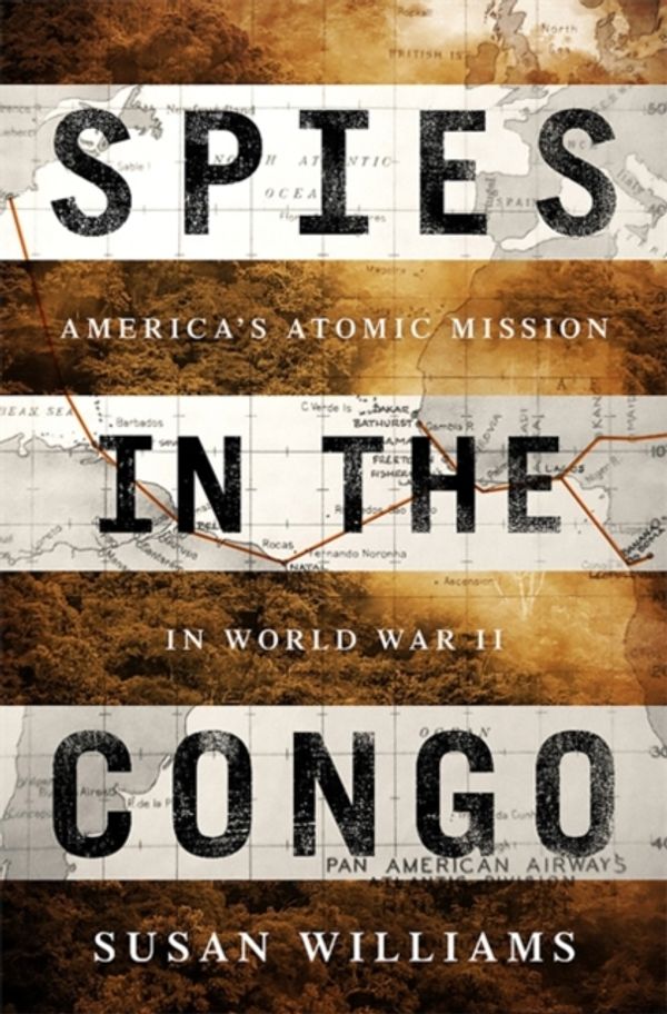 Cover Art for 9781610396547, Spies in the Congo: America's Atomic Mission in World War II by Susan Williams