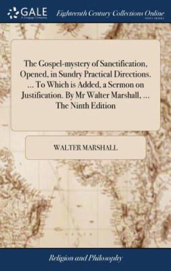 Cover Art for 9781385429785, The Gospel-mystery of Sanctification, Opened, in Sundry Practical Directions. To Which is Added, a Sermon on Justification. By Mr Walter Marshall. The Ninth Edition by Walter Marshall