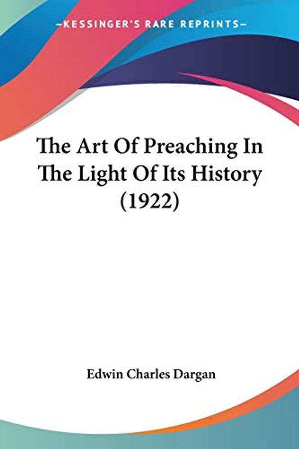 Cover Art for 9780548705223, The Art of Preaching in the Light of Its History (1922) by Edwin Charles Dargan