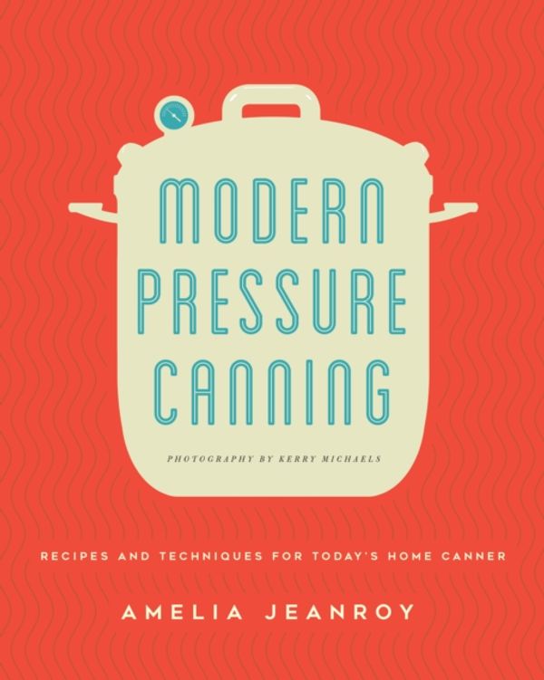 Cover Art for 9780760352106, Modern Pressure CanningRecipes and Techniques for Today's Home Canner by Amelia Jeanroy