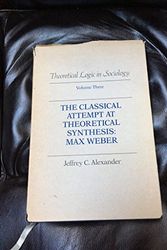 Cover Art for 9780520044821, Theoretical Logic in Sociology: Vol. 3.  The Classical Attempt at Theoretical Synthesis:  Max Weber. (Theoretical Logic in Sociology Volume 3) (v. 3) by Jeffrey C. Alexander