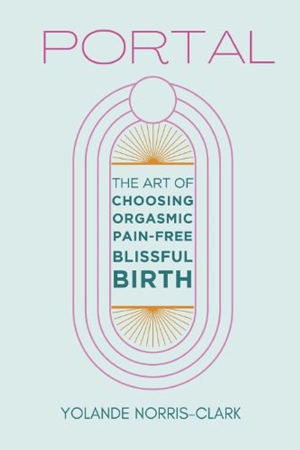 Cover Art for 9798350917932, Portal: The Art of Choosing Orgasmic, Pain-Free, Blissful Birth by Norris-Clark, Yolande