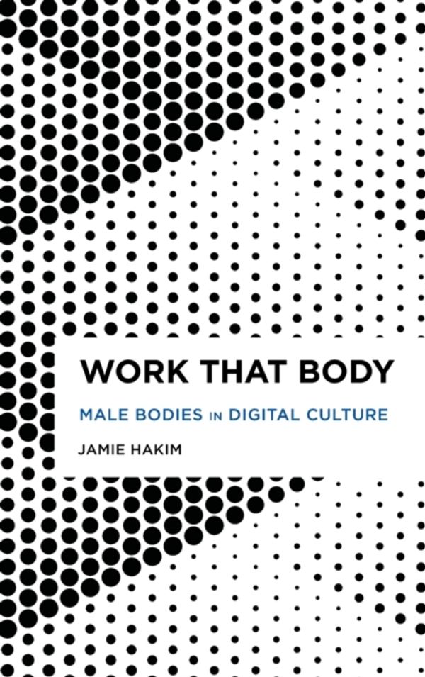 Cover Art for 9781786604415, Work That Body: Male Bodies in Digital Culture by Jamie Hakim