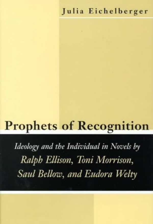 Cover Art for 9780807123584, Prophets of Recognition: Ideology and the Individual in Novels by Ralph Ellison, Toni Morrison, Saul Bellow, and Eudora Welty (Southern Literary Studies) by Julia Eichelberger