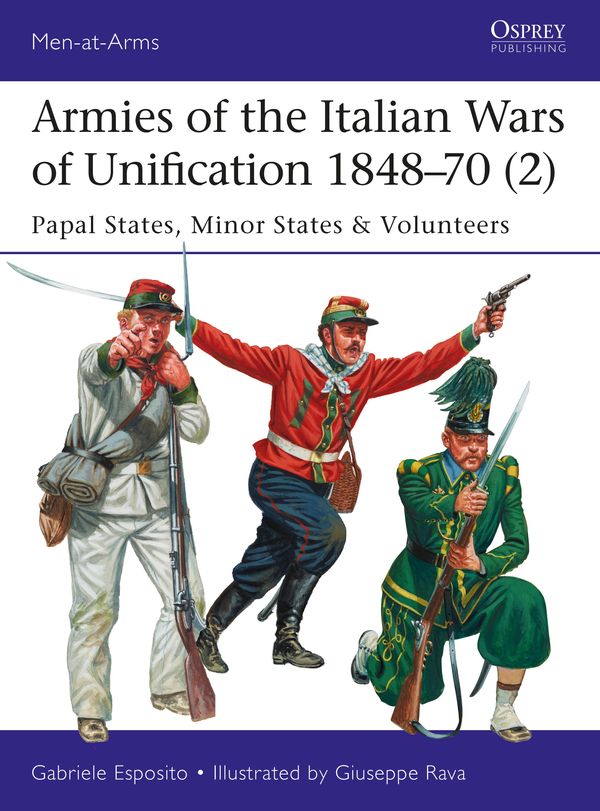 Cover Art for 9781472826244, Armies of the Italian Wars of Unification 1848-70 (2): Papal States, Minor States & Volunteers (Men-At-Arms (Osprey)) by Gabriele Esposito