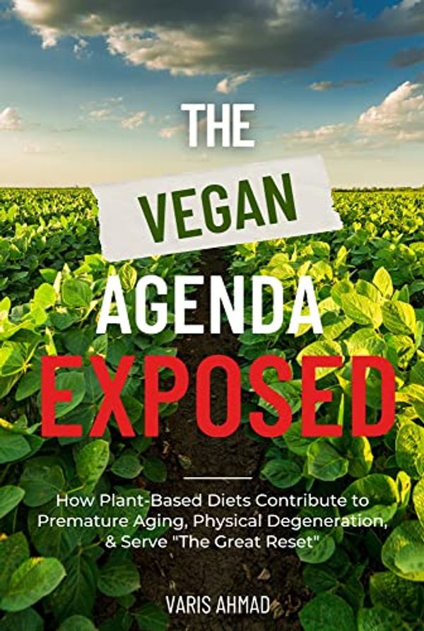 Cover Art for B09Z34DFDP, The Vegan Agenda Exposed: How Plant-Based Diets Contribute To Premature Aging, Autoimmune Disease, Physical Degeneration & Serve "The Great Reset" by Ahmad, Varis